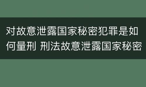 对故意泄露国家秘密犯罪是如何量刑 刑法故意泄露国家秘密罪