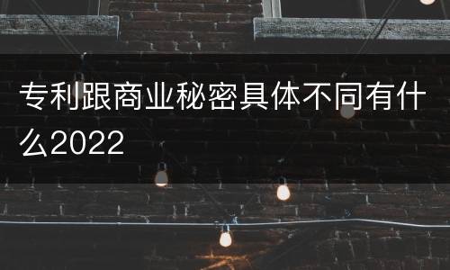 专利跟商业秘密具体不同有什么2022
