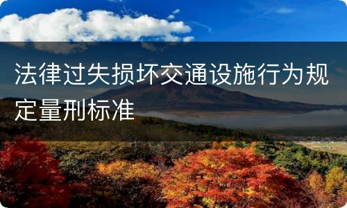 法律过失损坏交通设施行为规定量刑标准