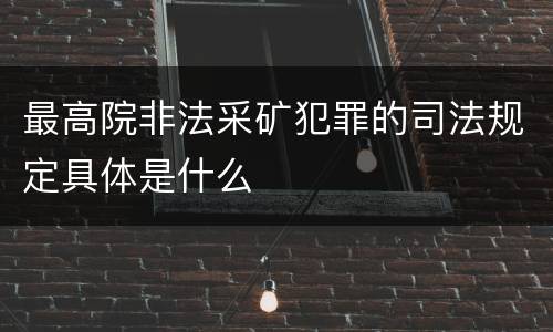 最高院非法采矿犯罪的司法规定具体是什么