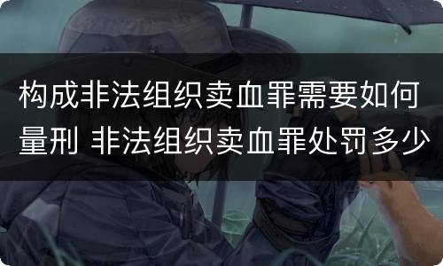 构成非法组织卖血罪需要如何量刑 非法组织卖血罪处罚多少钱