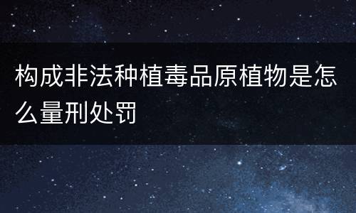 构成非法种植毒品原植物是怎么量刑处罚