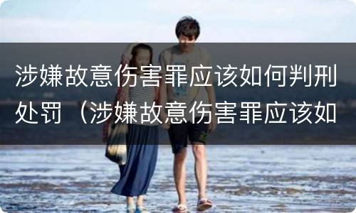 涉嫌故意伤害罪应该如何判刑处罚（涉嫌故意伤害罪应该如何判刑处罚多少钱）