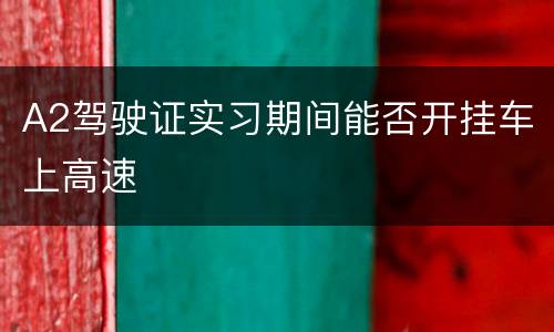 A2驾驶证实习期间能否开挂车上高速