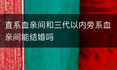 直系血亲间和三代以内旁系血亲间能结婚吗