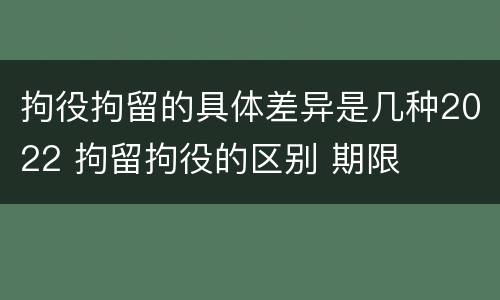 拘役拘留的具体差异是几种2022 拘留拘役的区别 期限