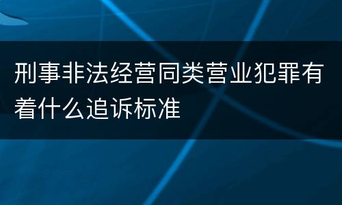 刑事非法经营同类营业犯罪有着什么追诉标准