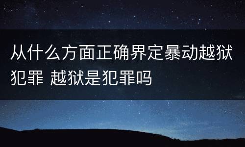 从什么方面正确界定暴动越狱犯罪 越狱是犯罪吗