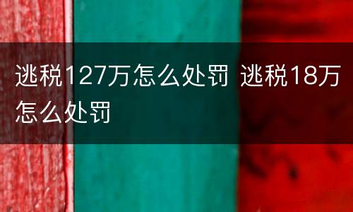 逃税127万怎么处罚 逃税18万怎么处罚
