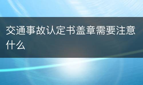 交通事故认定书盖章需要注意什么