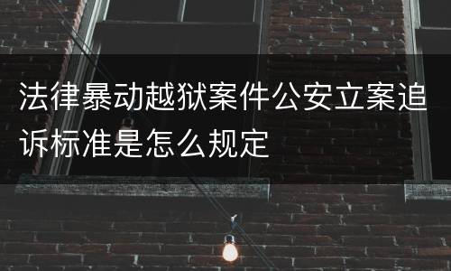 法律暴动越狱案件公安立案追诉标准是怎么规定