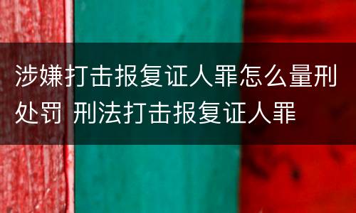 涉嫌打击报复证人罪怎么量刑处罚 刑法打击报复证人罪