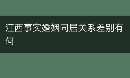 江西事实婚姻同居关系差别有何