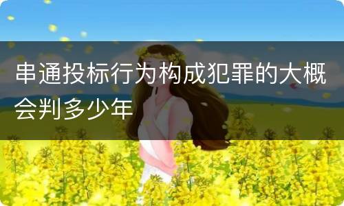 串通投标行为构成犯罪的大概会判多少年