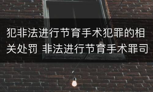 犯非法进行节育手术犯罪的相关处罚 非法进行节育手术罪司法解释