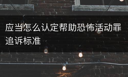 应当怎么认定帮助恐怖活动罪追诉标准