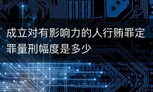 成立对有影响力的人行贿罪定罪量刑幅度是多少