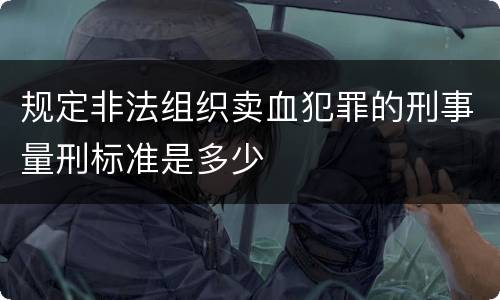 规定非法组织卖血犯罪的刑事量刑标准是多少