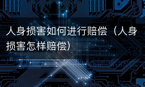 人身损害如何进行赔偿（人身损害怎样赔偿）