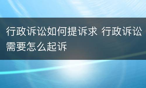 行政诉讼如何提诉求 行政诉讼需要怎么起诉