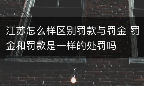 江苏怎么样区别罚款与罚金 罚金和罚款是一样的处罚吗
