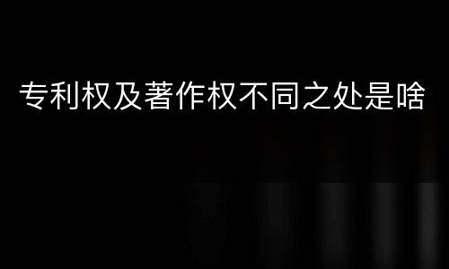 专利权及著作权不同之处是啥