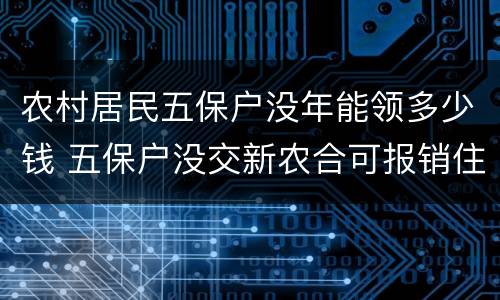 农村居民五保户没年能领多少钱 五保户没交新农合可报销住院出费吗
