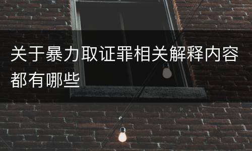 关于暴力取证罪相关解释内容都有哪些