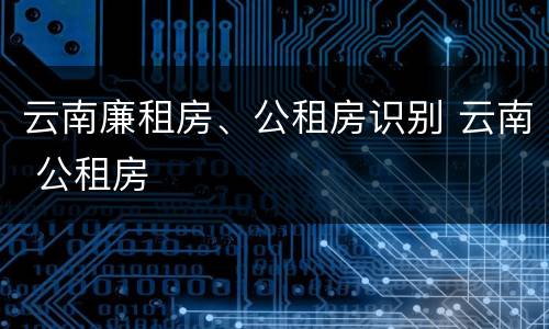云南廉租房、公租房识别 云南 公租房
