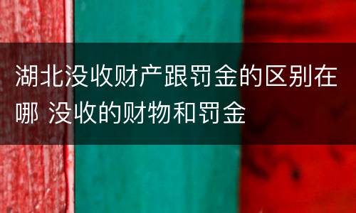 湖北没收财产跟罚金的区别在哪 没收的财物和罚金