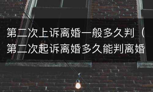 第二次上诉离婚一般多久判（第二次起诉离婚多久能判离婚）