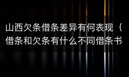 山西欠条借条差异有何表现（借条和欠条有什么不同借条书写）