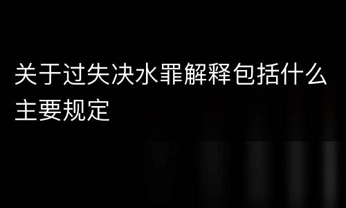 关于过失决水罪解释包括什么主要规定