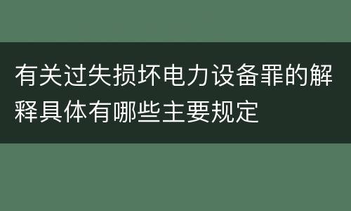 有关过失损坏电力设备罪的解释具体有哪些主要规定