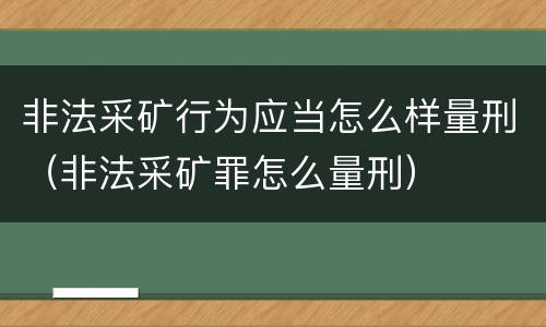非法采矿行为应当怎么样量刑（非法采矿罪怎么量刑）