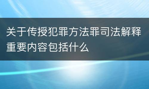 关于传授犯罪方法罪司法解释重要内容包括什么