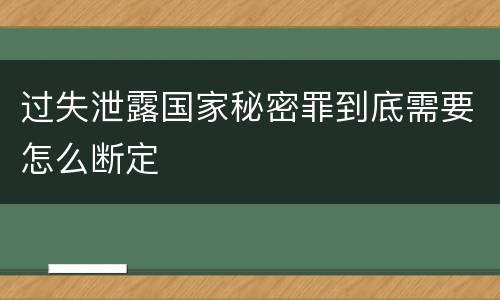 过失泄露国家秘密罪到底需要怎么断定
