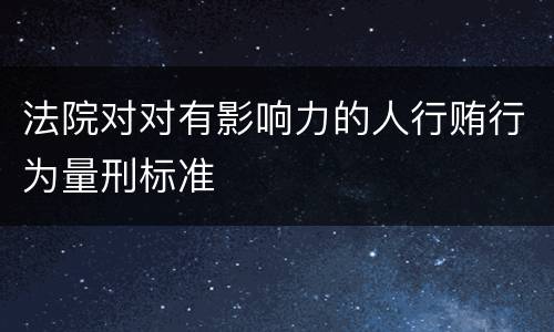 法院对对有影响力的人行贿行为量刑标准