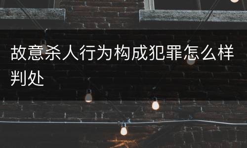 故意杀人行为构成犯罪怎么样判处
