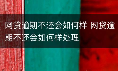 网贷逾期不还会如何样 网贷逾期不还会如何样处理