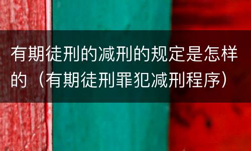 有期徒刑的减刑的规定是怎样的（有期徒刑罪犯减刑程序）