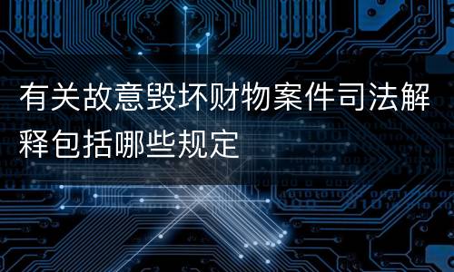 有关故意毁坏财物案件司法解释包括哪些规定