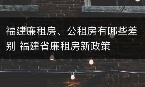福建廉租房、公租房有哪些差别 福建省廉租房新政策