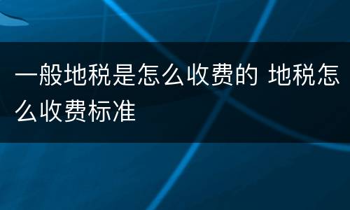 一般地税是怎么收费的 地税怎么收费标准