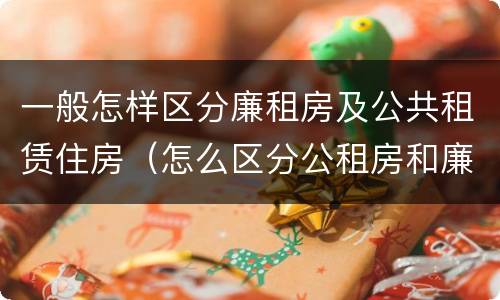 一般怎样区分廉租房及公共租赁住房（怎么区分公租房和廉租房）
