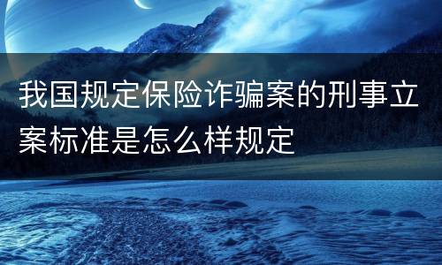 我国规定保险诈骗案的刑事立案标准是怎么样规定