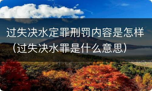 过失决水定罪刑罚内容是怎样（过失决水罪是什么意思）