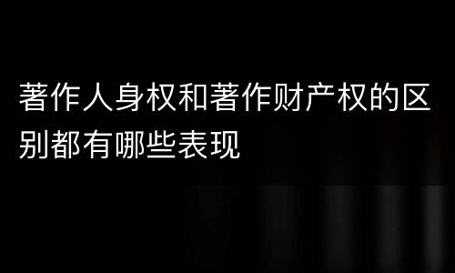 著作人身权和著作财产权的区别都有哪些表现