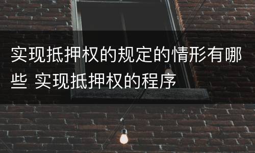 实现抵押权的规定的情形有哪些 实现抵押权的程序