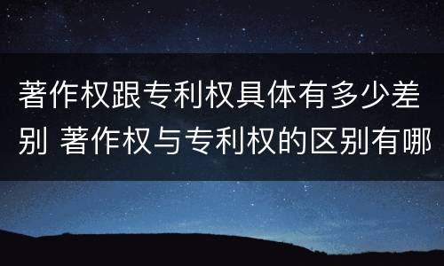 著作权跟专利权具体有多少差别 著作权与专利权的区别有哪些